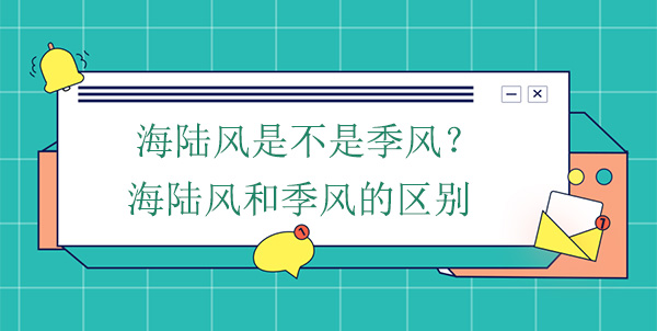 海陸風(fēng)是不是季風(fēng)？海陸風(fēng)和季風(fēng)的區(qū)別
