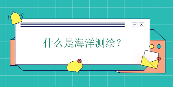 什么是海洋測繪？海洋測繪學的概念